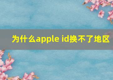 为什么apple id换不了地区